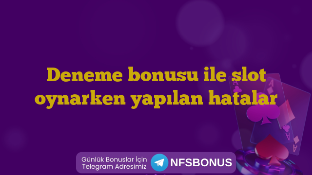 Deneme bonusu ile slot oynarken yapılan hatalar